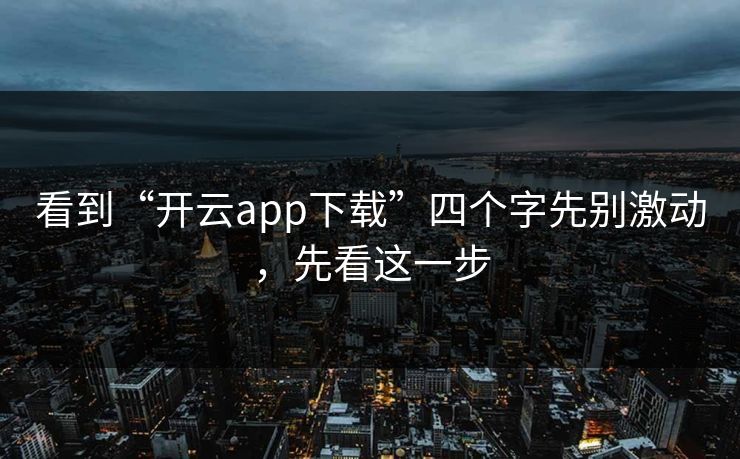 看到“开云app下载”四个字先别激动,先看这一步 看到“开云app下载”四个字先别激动,先看这一步