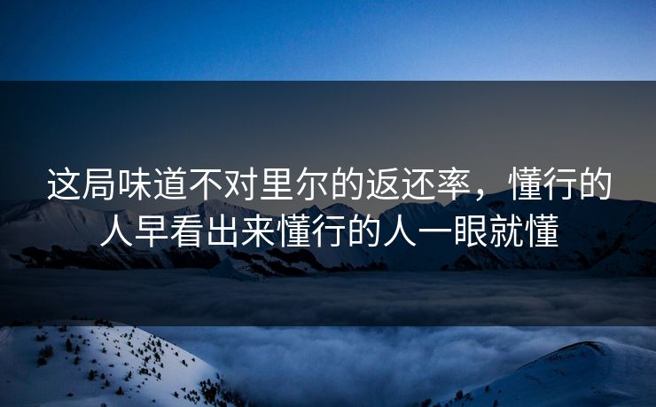 这局味道不对里尔的返还率,懂行的人早看出来懂行的人一眼就懂 这局味道不对里尔的返还率,懂行的人早看出来懂行的人一眼就懂