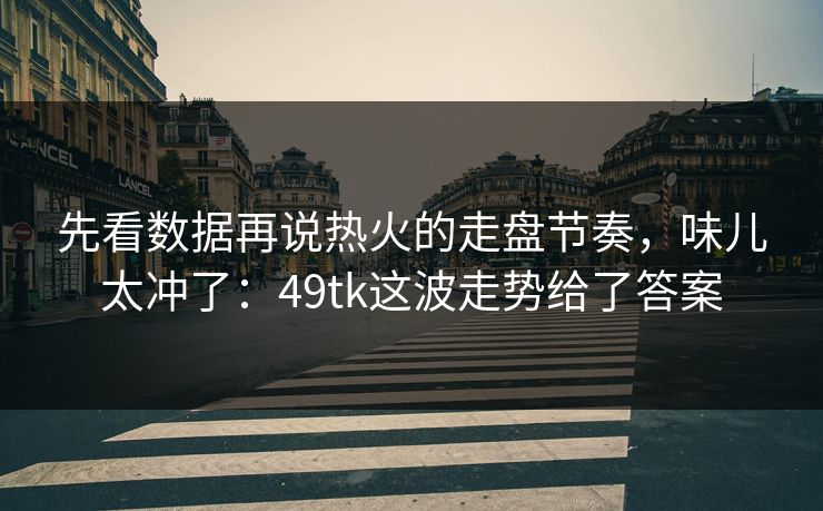 先看数据再说热火的走盘节奏,味儿太冲了:49tk这波走势给了答案 先看数据再说热火的走盘节奏,味儿太冲了:49tk这波走势给了答案
