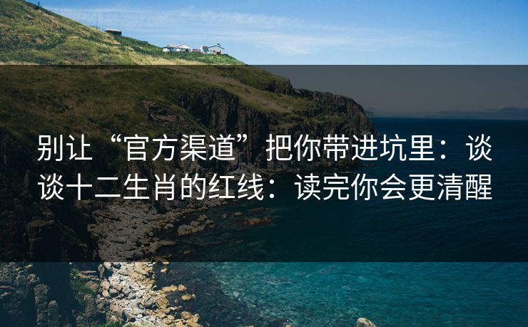 别让“官方渠道”把你带进坑里：谈谈十二生肖的红线：读完你会更清醒