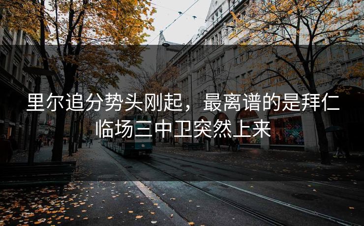 里尔追分势头刚起,最离谱的是拜仁临场三中卫突然上来 里尔追分势头刚起,最离谱的是拜仁临场三中卫突然上来