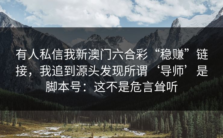 有人私信我新澳门六合彩“稳赚”链接，我追到源头发现所谓‘导师’是脚本号：这不是危言耸听