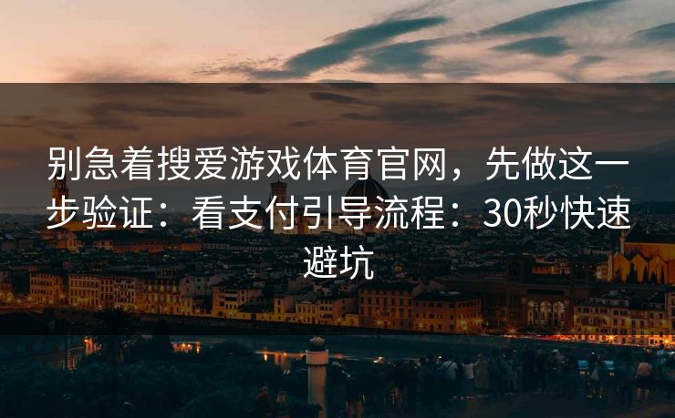 别急着搜爱游戏体育官网，先做这一步验证：看支付引导流程：30秒快速避坑