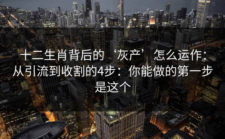 十二生肖背后的‘灰产’怎么运作：从引流到收割的4步：你能做的第一步是这个