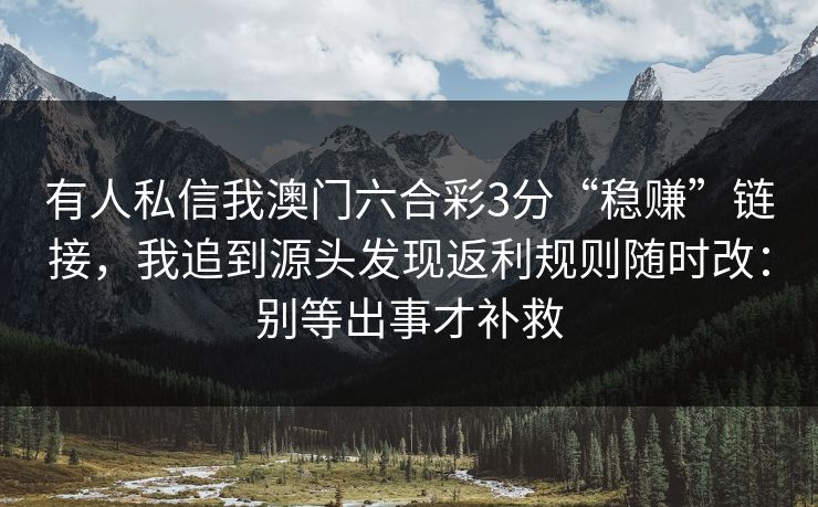 有人私信我澳门六合彩3分“稳赚”链接，我追到源头发现返利规则随时改：别等出事才补救