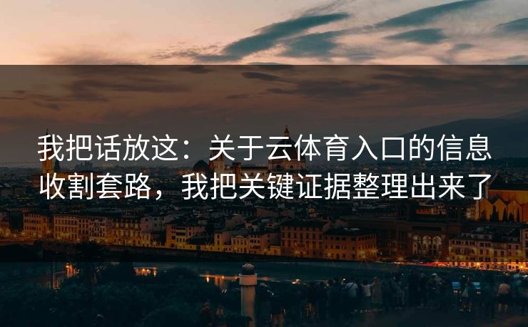 我把话放这：关于云体育入口的信息收割套路，我把关键证据整理出来了