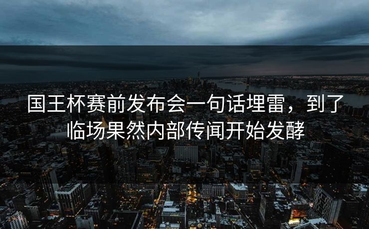 国王杯赛前发布会一句话埋雷，到了临场果然内部传闻开始发酵