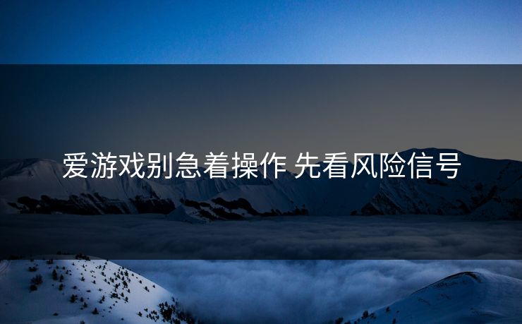爱游戏别急着操作 先看风险信号